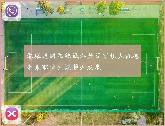 蓉城送别元敏诚加盟辽宁铁人祝愿未来职业生涯顺利发展