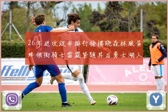 26年进攻效率排行榜揭晓森林狼黄蜂领衔骑士雷霆紧随其后勇士湖人表现平平