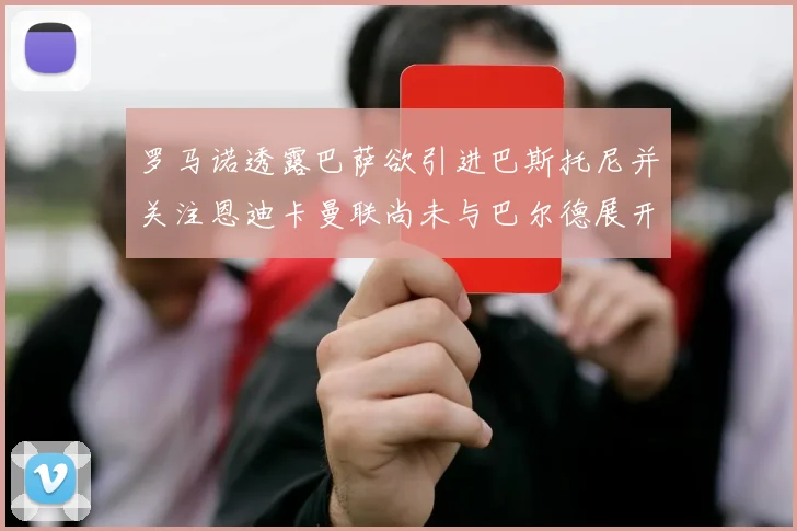 罗马诺透露巴萨欲引进巴斯托尼并关注恩迪卡曼联尚未与巴尔德展开谈判