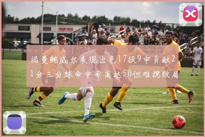 诺曼鲍威尔表现出色17投9中贡献21分三分球命中率高达50但难挽败局