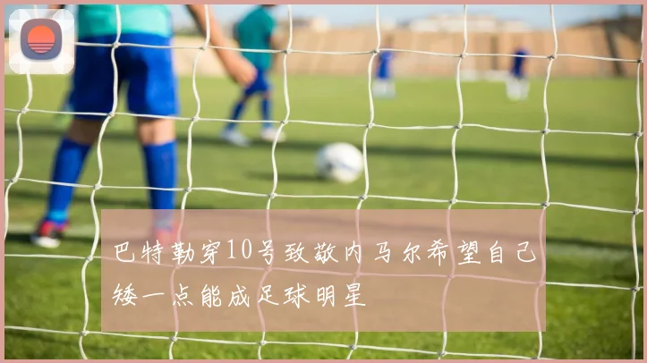 巴特勒穿10号致敬内马尔希望自己矮一点能成足球明星