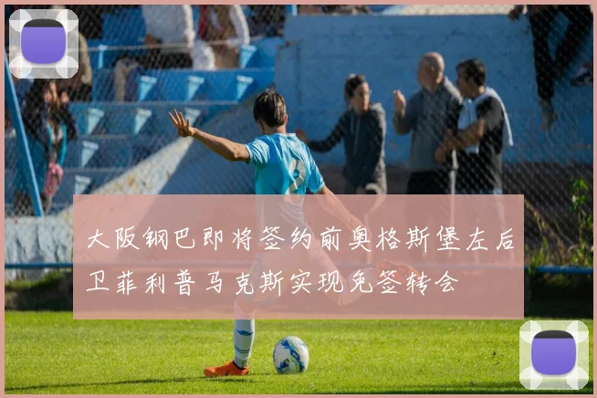 大阪钢巴即将签约前奥格斯堡左后卫菲利普马克斯实现免签转会