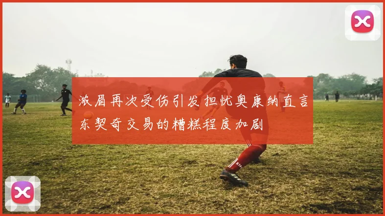 浓眉再次受伤引发担忧奥康纳直言东契奇交易的糟糕程度加剧