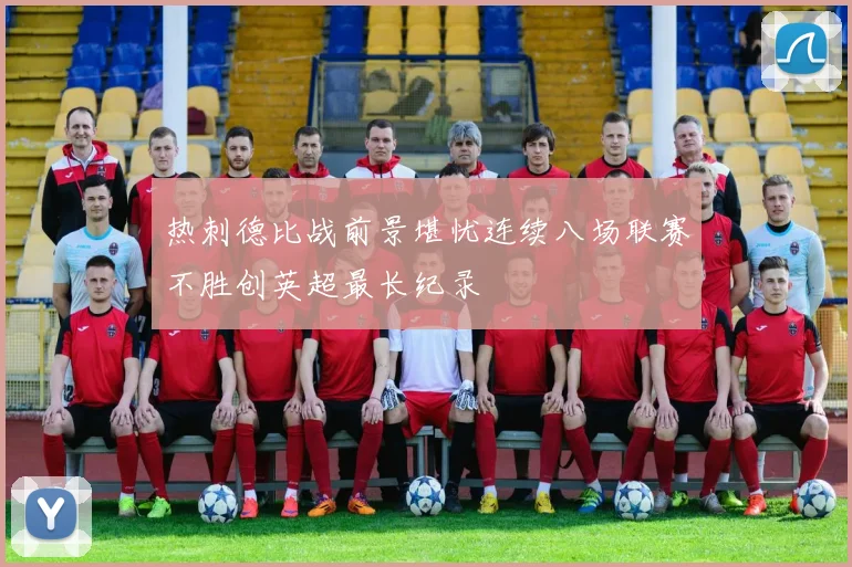 热刺德比战前景堪忧连续八场联赛不胜创英超最长纪录