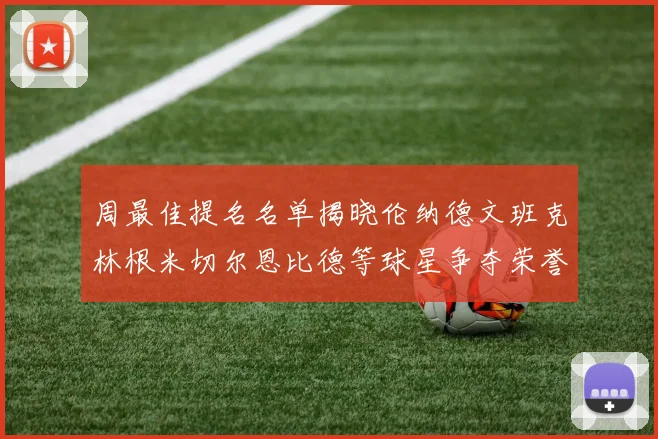 周最佳提名名单揭晓伦纳德文班克林根米切尔恩比德等球星争夺荣誉
